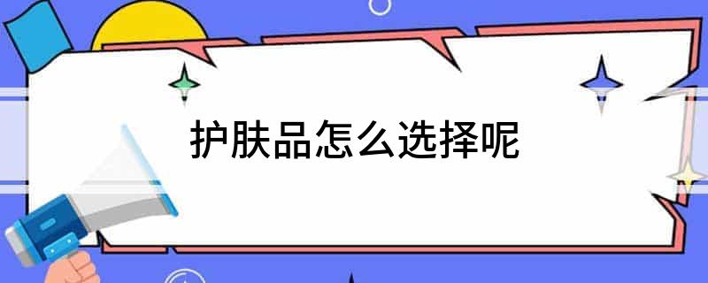 电竞竞猜官网平台电竞竞猜官网官方护肤品怎么选择呢(图1)