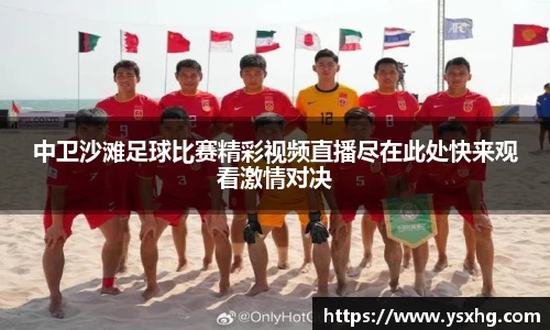 中卫沙滩足球比赛精彩视频直播尽在此处快来观看激情对决
