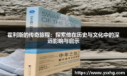 霍利斯的传奇旅程：探索他在历史与文化中的深远影响与启示