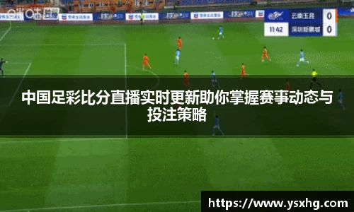 中国足彩比分直播实时更新助你掌握赛事动态与投注策略