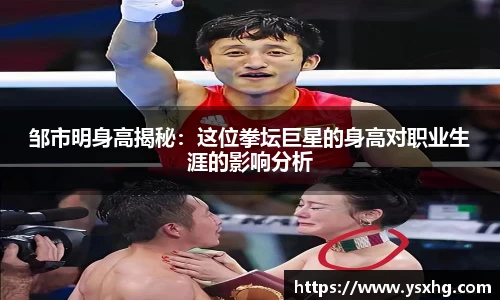 邹市明身高揭秘：这位拳坛巨星的身高对职业生涯的影响分析