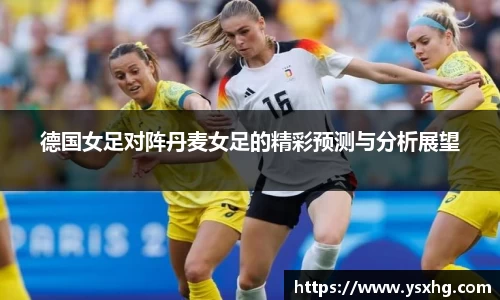 德国女足对阵丹麦女足的精彩预测与分析展望
