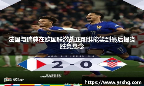 法国与瑞典在欧国联激战正酣谁能笑到最后揭晓胜负悬念