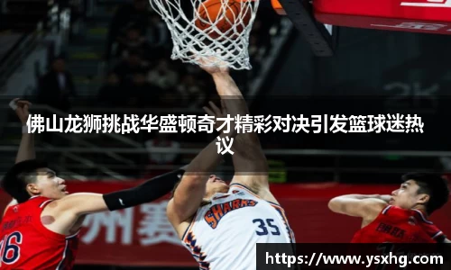 佛山龙狮挑战华盛顿奇才精彩对决引发篮球迷热议