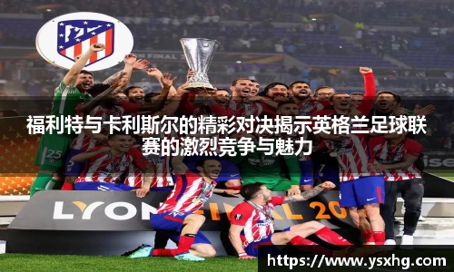 福利特与卡利斯尔的精彩对决揭示英格兰足球联赛的激烈竞争与魅力