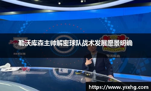 勒沃库森主帅解密球队战术发展愿景明确